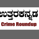 ಉತ್ತರ ಕನ್ನಡ ಕ್ರೈಮ್ ರೌಂಡಪ್