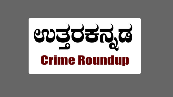 ಉತ್ತರ ಕನ್ನಡ ಕ್ರೈಮ್ ರೌಂಡಪ್