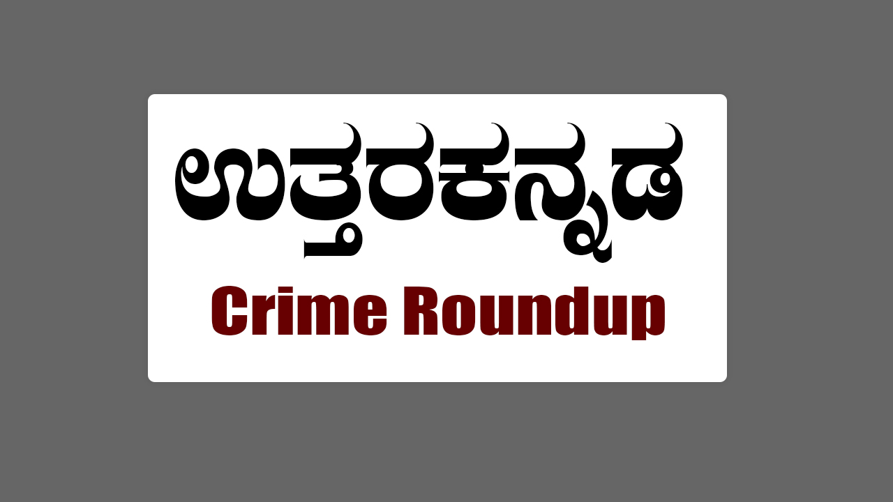 ಉತ್ತರ ಕನ್ನಡ ಕ್ರೈಮ್ ರೌಂಡಪ್